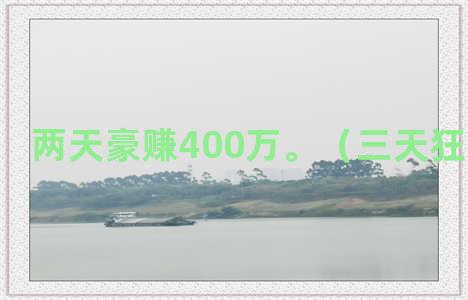 两天豪赚400万。（三天狂赚800亿）