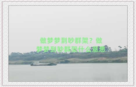 做梦梦到吵群架？做梦梦到吵群架什么意思