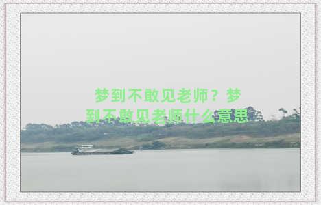 梦到不敢见老师？梦到不敢见老师什么意思