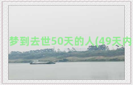 梦到去世50天的人(49天内梦见亡者)